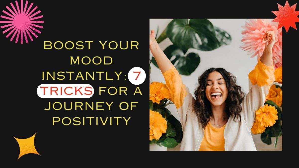 Boost Your Mood Instantly-7 Tricks for a Journey of Positivity