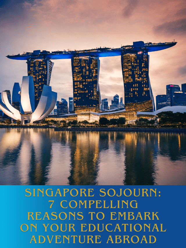 Singapore Sojourn-7 Compelling Reasons to Embark on Your Educational Adventure Abroad